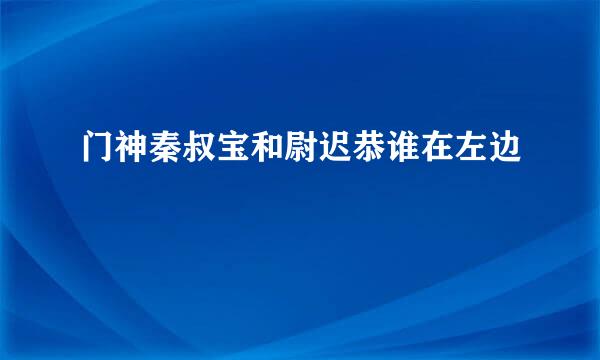 门神秦叔宝和尉迟恭谁在左边