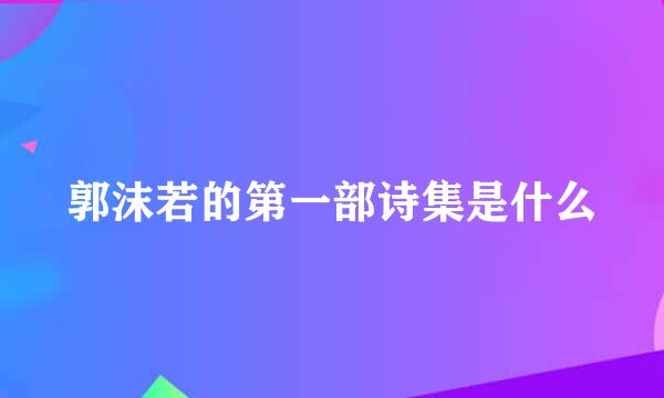 郭沫若的第一部诗集是什么