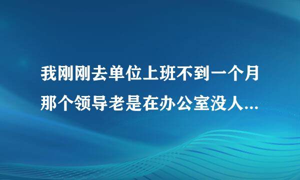 我刚刚去单位上班不到一个月那个领导老是在办公室没人的时候来我身边故意用他下边在我手上曾来蹭去的我该