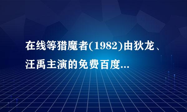 在线等猎魔者(1982)由狄龙、汪禹主演的免费百度网盘资源，求免费分享