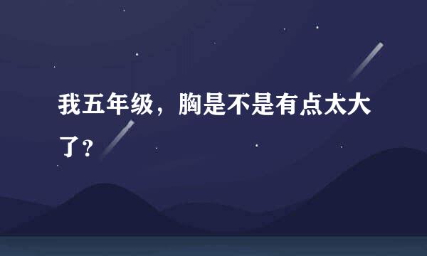 我五年级，胸是不是有点太大了？