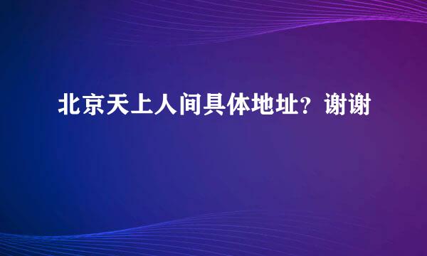 北京天上人间具体地址？谢谢