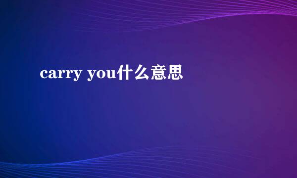 carry you什么意思