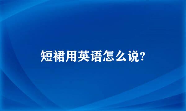 短裙用英语怎么说?