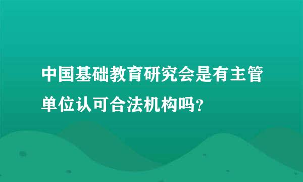 中国基础教育研究会是有主管单位认可合法机构吗？