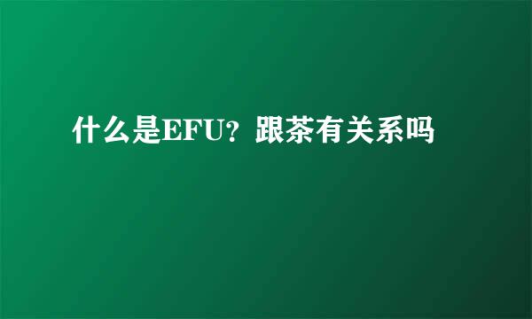 什么是EFU？跟茶有关系吗