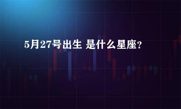 5月27号出生 是什么星座？