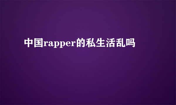 中国rapper的私生活乱吗