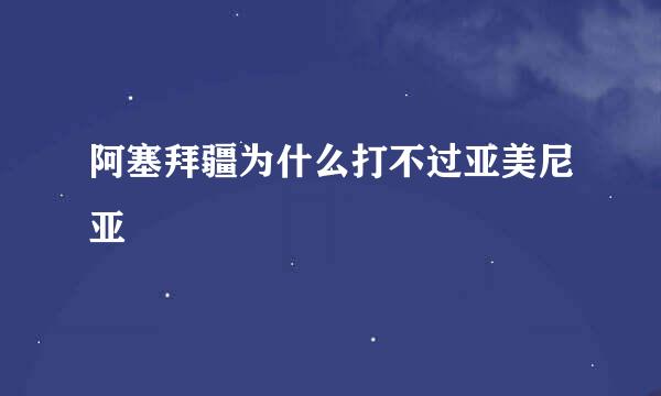 阿塞拜疆为什么打不过亚美尼亚