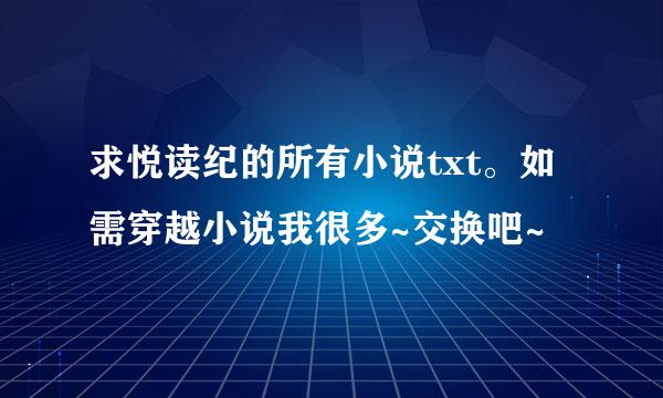 求悦读纪的所有小说txt。如需穿越小说我很多~交换吧~