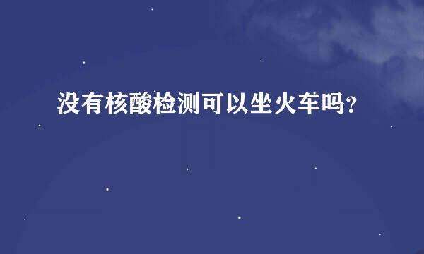 没有核酸检测可以坐火车吗？