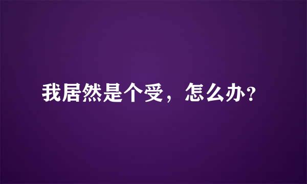 我居然是个受，怎么办？