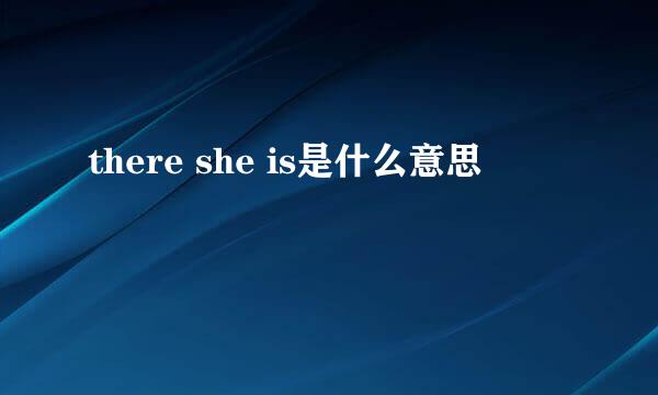 there she is是什么意思