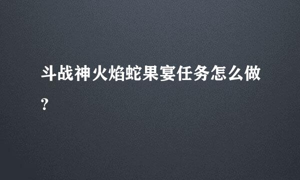 斗战神火焰蛇果宴任务怎么做？