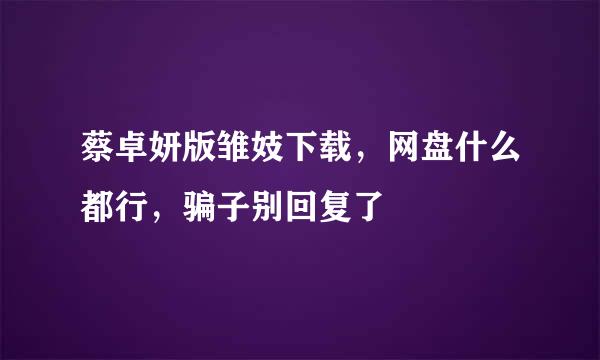 蔡卓妍版雏妓下载，网盘什么都行，骗子别回复了