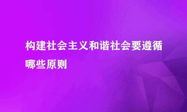 构建社会主义和谐社会要遵循哪些原则