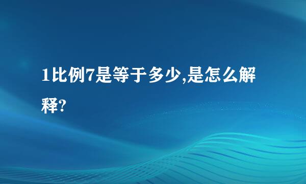 1比例7是等于多少,是怎么解释?