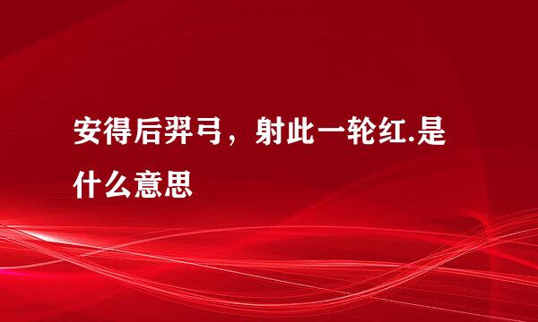 安得后羿弓，射此一轮红.是什么意思