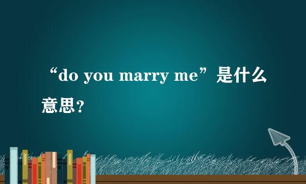 “do you marry me”是什么意思？