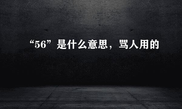 “56”是什么意思，骂人用的