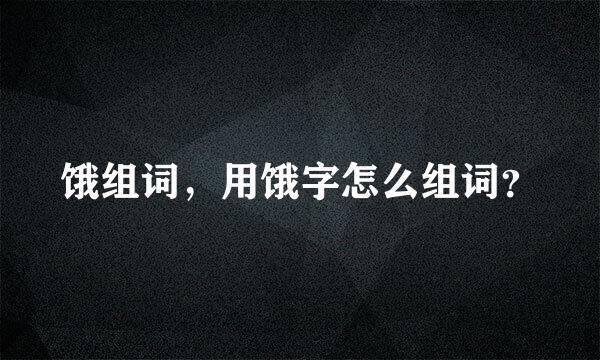 饿组词，用饿字怎么组词？