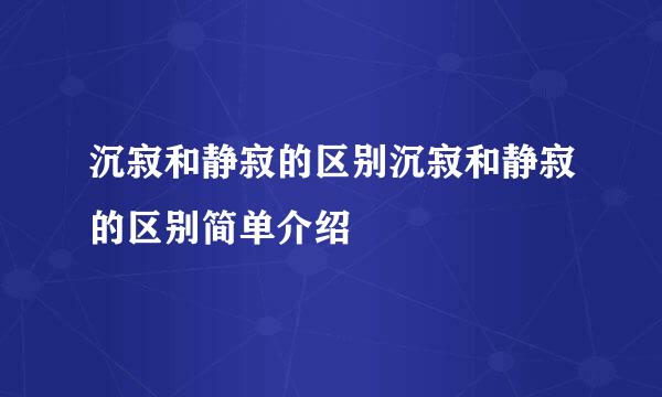 沉寂和静寂的区别沉寂和静寂的区别简单介绍