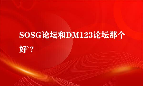 SOSG论坛和DM123论坛那个好`?