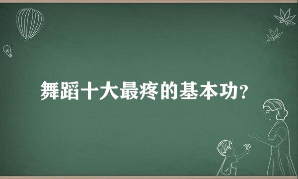 舞蹈十大最疼的基本功？