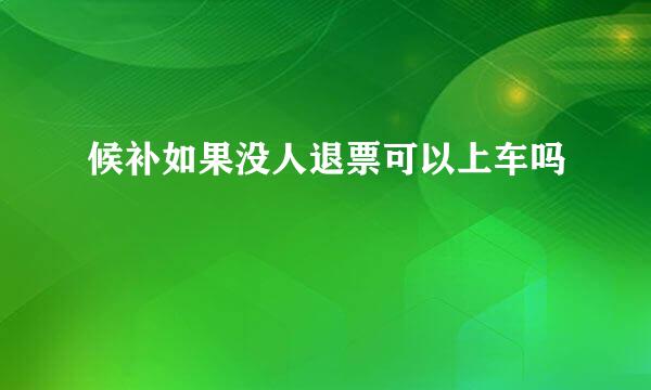 候补如果没人退票可以上车吗