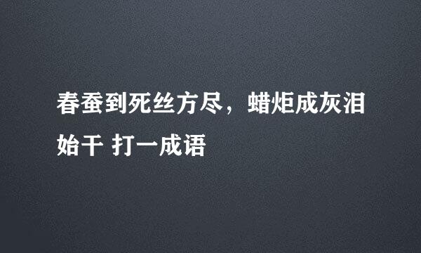 春蚕到死丝方尽，蜡炬成灰泪始干 打一成语