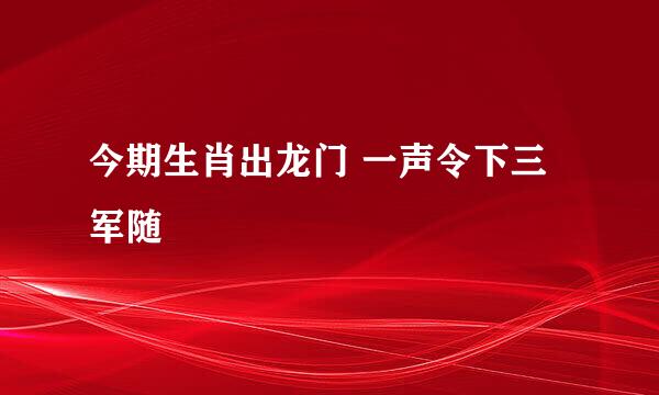 今期生肖出龙门 一声令下三军随