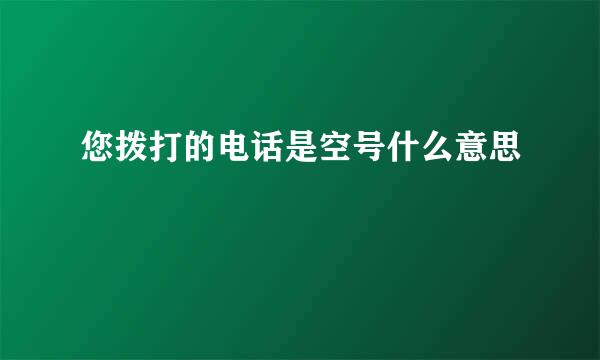 您拨打的电话是空号什么意思