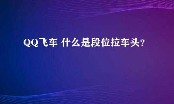 QQ飞车 什么是段位拉车头？