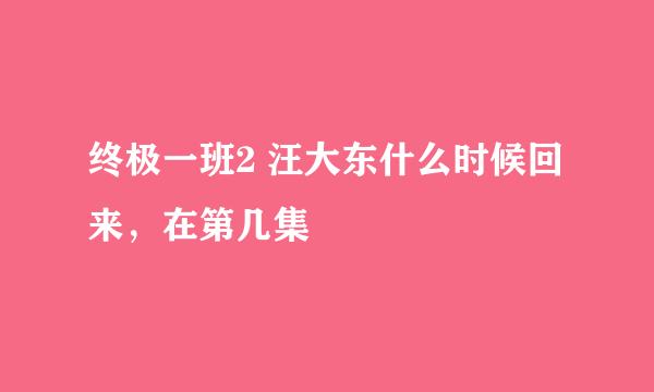 终极一班2 汪大东什么时候回来，在第几集