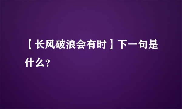 【长风破浪会有时】下一句是什么？