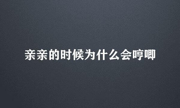 亲亲的时候为什么会哼唧