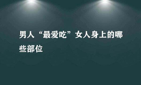 男人“最爱吃”女人身上的哪些部位