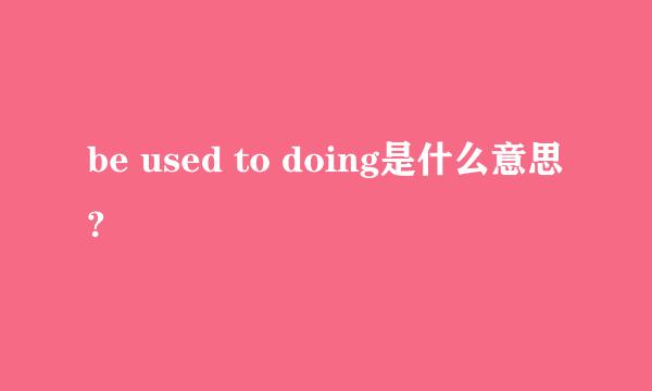 be used to doing是什么意思?