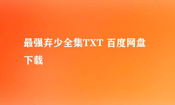 最强弃少全集TXT 百度网盘下载