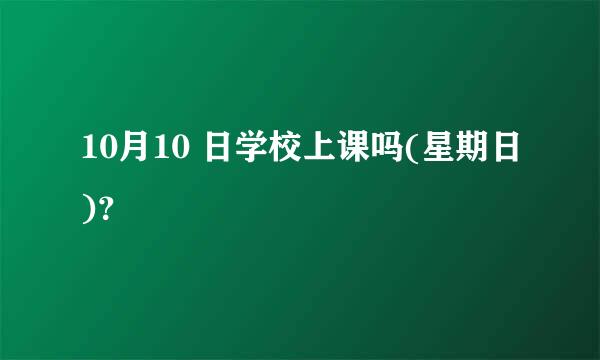 10月10 日学校上课吗(星期日)？