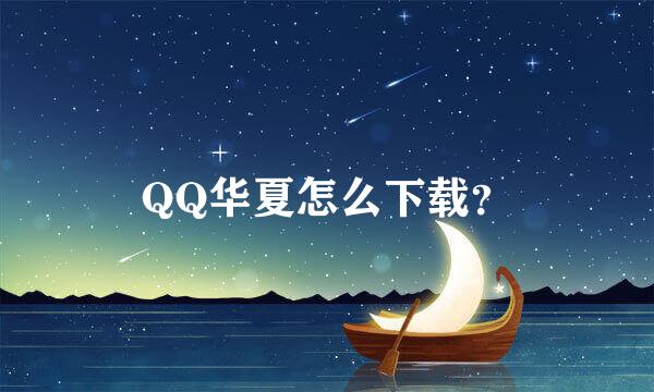 QQ华夏怎么下载？