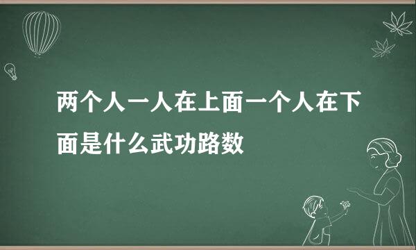 两个人一人在上面一个人在下面是什么武功路数