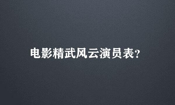 电影精武风云演员表？