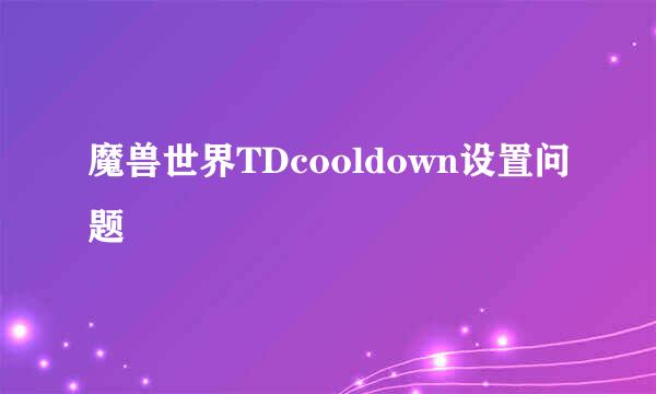 魔兽世界TDcooldown设置问题