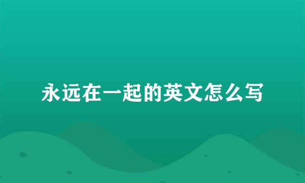 永远在一起的英文怎么写