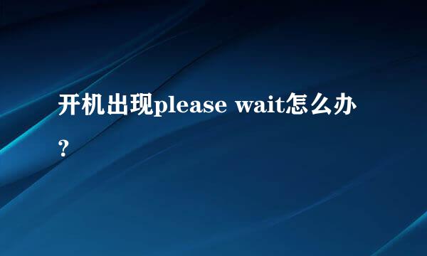 开机出现please wait怎么办？