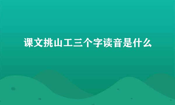 课文挑山工三个字读音是什么