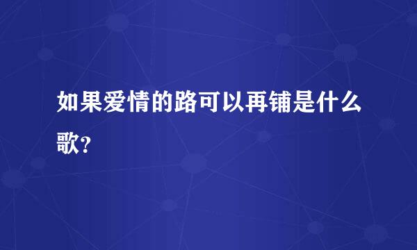 如果爱情的路可以再铺是什么歌？