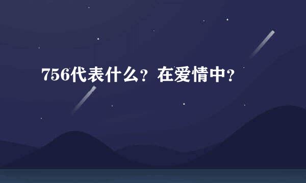 756代表什么？在爱情中？