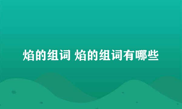 焰的组词 焰的组词有哪些